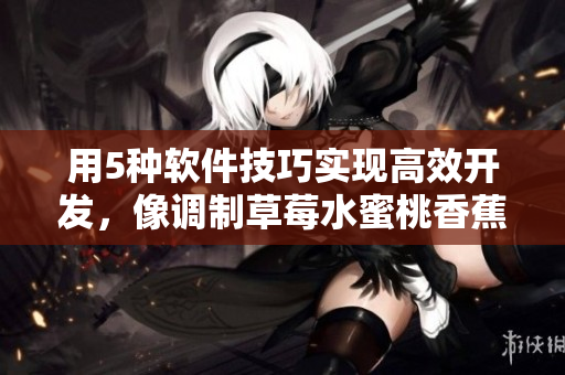 用5種軟件技巧實(shí)現(xiàn)高效開(kāi)發(fā)，像調(diào)制草莓水蜜桃香蕉甜橙芒果一樣輕松