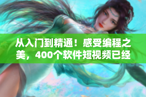 從入門到精通！感受編程之美，400個軟件短視頻已經(jīng)備好！