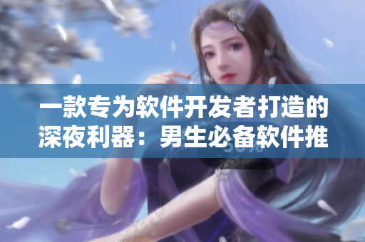 一款專為軟件開發(fā)者打造的深夜利器：男生必備軟件推薦！