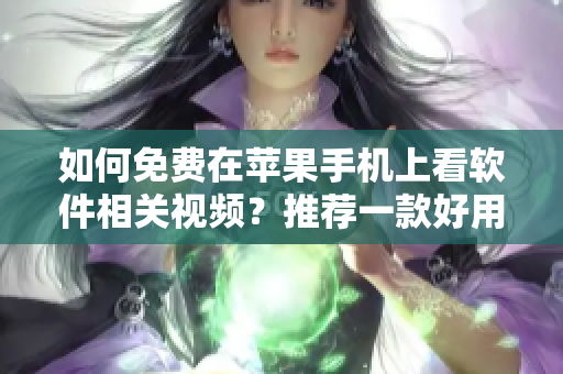 如何免費(fèi)在蘋果手機(jī)上看軟件相關(guān)視頻？推薦一款好用的APP!