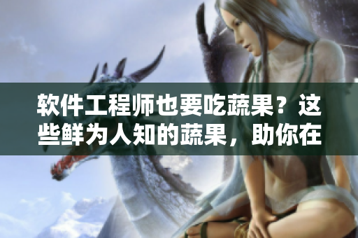 軟件工程師也要吃蔬果？這些鮮為人知的蔬果，助你在編程路上不失修養(yǎng)