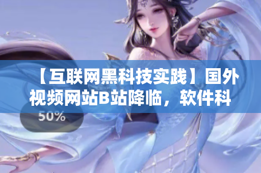 【互聯(lián)網(wǎng)黑科技實(shí)踐】國外視頻網(wǎng)站B站降臨，軟件科技文化探索！