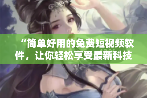 “簡單好用的免費短視頻軟件，讓你輕松享受最新科技資訊與軟件教程！”