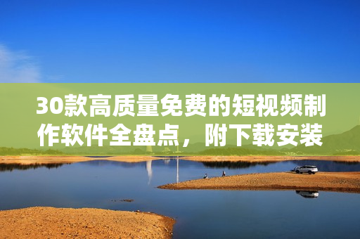30款高質(zhì)量免費(fèi)的短視頻制作軟件全盤(pán)點(diǎn)，附下載安裝教程