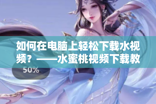 如何在電腦上輕松下載水視頻？——水蜜桃視頻下載教程