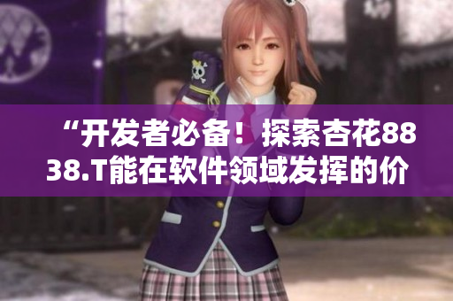 “開發(fā)者必備！探索杏花8838.T能在軟件領(lǐng)域發(fā)揮的價值”