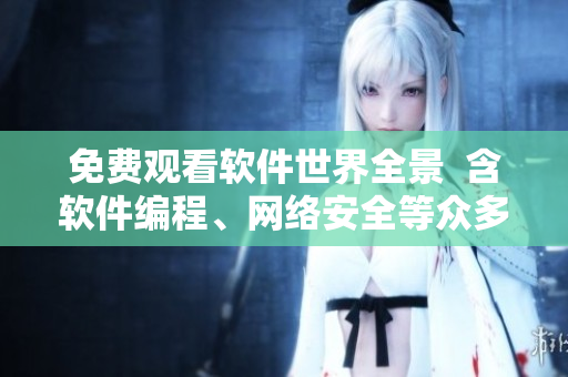 免費(fèi)觀看軟件世界全景  含軟件編程、網(wǎng)絡(luò)安全等眾多領(lǐng)域完整覆蓋
