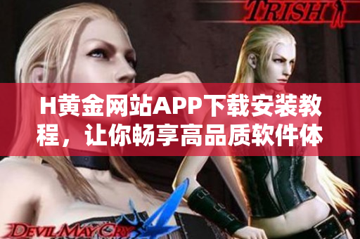 H黃金網(wǎng)站APP下載安裝教程，讓你暢享高品質(zhì)軟件體驗(yàn)