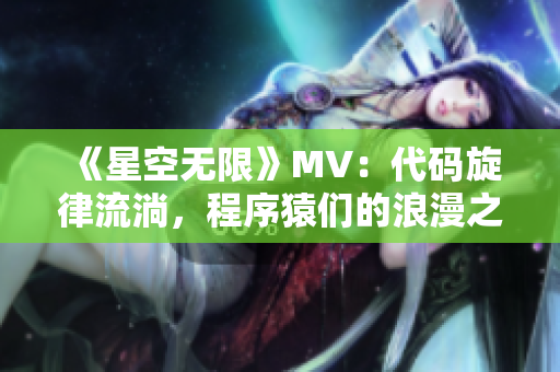 《星空無(wú)限》MV：代碼旋律流淌，程序猿們的浪漫之選！