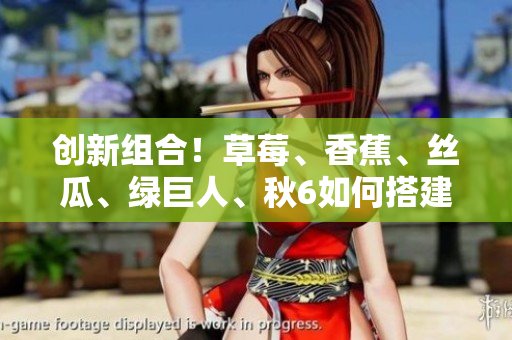 創(chuàng)新組合！草莓、香蕉、絲瓜、綠巨人、秋6如何搭建高效軟件開發(fā)體系