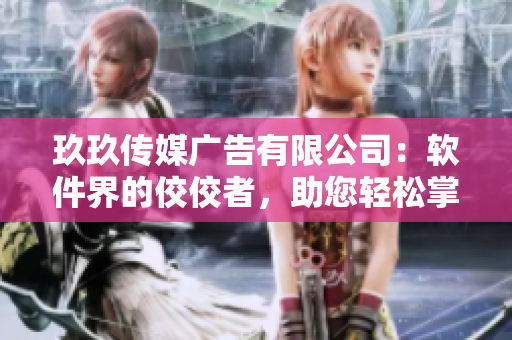 玖玖傳媒廣告有限公司：軟件界的佼佼者，助您輕松掌握最新科技趨勢！