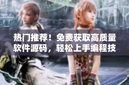熱門推薦！免費獲取高質量軟件源碼，輕松上手編程技巧分享