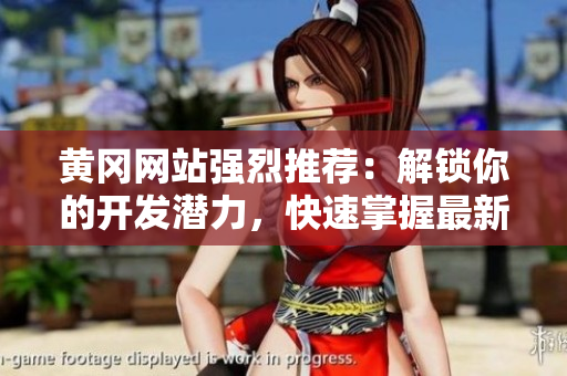 黃岡網(wǎng)站強(qiáng)烈推薦：解鎖你的開發(fā)潛力，快速掌握最新軟件技能！