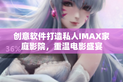 創(chuàng)意軟件打造私人IMAX家庭影院，重溫電影盛宴