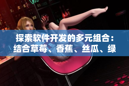 探索軟件開(kāi)發(fā)的多元組合：結(jié)合草莓、香蕉、絲瓜、綠巨人和秋天的思考