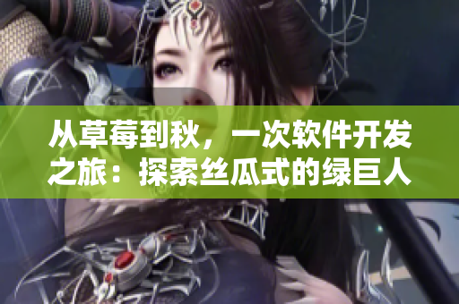 從草莓到秋，一次軟件開發(fā)之旅：探索絲瓜式的綠巨人編程實(shí)踐