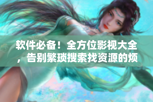 軟件必備！全方位影視大全，告別繁瑣搜索找資源的煩惱