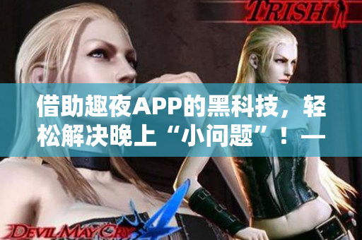 借助趣夜APP的黑科技，輕松解決晚上“小問題”！——軟件下載指南