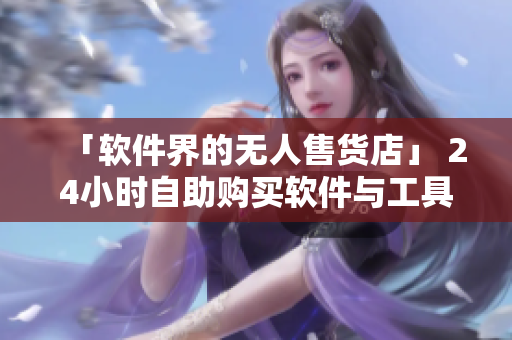 「軟件界的無人售貨店」 24小時自助購買軟件與工具，讓編程世界更便捷！