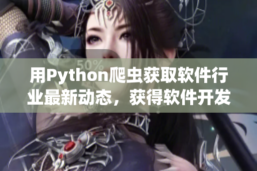 用Python爬蟲獲取軟件行業(yè)最新動態(tài)，獲得軟件開發(fā)技巧和項目實戰(zhàn)經(jīng)驗