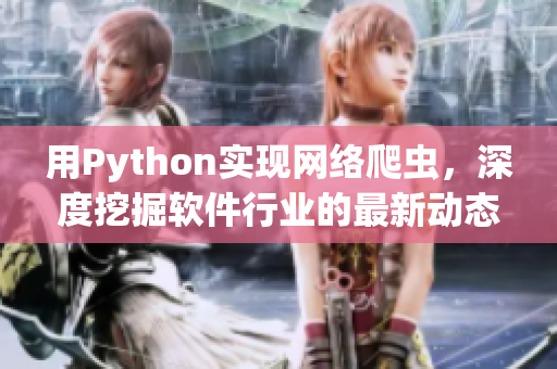 用Python實(shí)現(xiàn)網(wǎng)絡(luò)爬蟲，深度挖掘軟件行業(yè)的最新動態(tài)