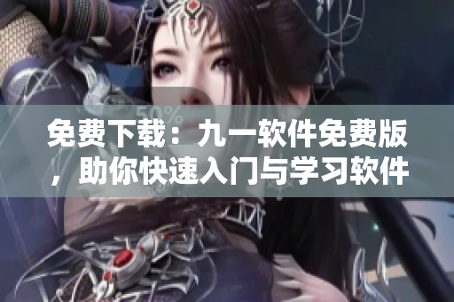 免費下載：九一軟件免費版，助你快速入門與學習軟件操作！
