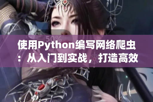 使用Python編寫網(wǎng)絡(luò)爬蟲：從入門到實(shí)戰(zhàn)，打造高效吸睛軟件內(nèi)容。