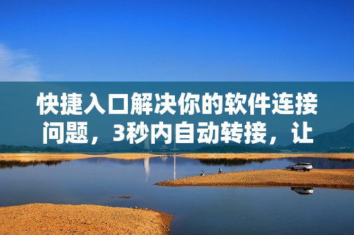 快捷入口解決你的軟件連接問題，3秒內(nèi)自動(dòng)轉(zhuǎn)接，讓你的上網(wǎng)體驗(yàn)更佳！