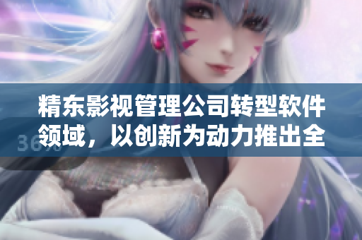 精東影視管理公司轉(zhuǎn)型軟件領(lǐng)域，以創(chuàng)新為動力推出全新產(chǎn)品