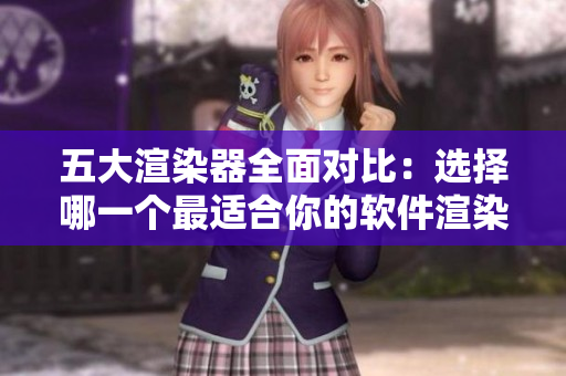 五大渲染器全面對(duì)比：選擇哪一個(gè)最適合你的軟件渲染需求？