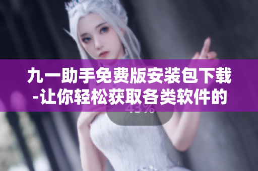 九一助手免費(fèi)版安裝包下載-讓你輕松獲取各類軟件的一站式解決方案！