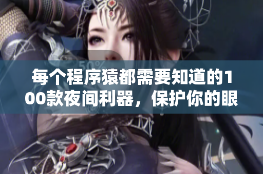 每個程序猿都需要知道的100款夜間利器，保護你的眼睛及提高工作效率