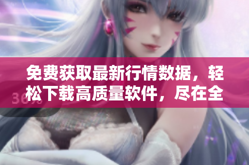 免費(fèi)獲取最新行情數(shù)據(jù)，輕松下載高質(zhì)量軟件，盡在全新軟件之家！