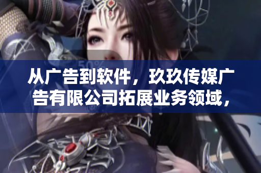 從廣告到軟件，玖玖傳媒廣告有限公司拓展業(yè)務領域，成為軟件領域新晉佼佼者