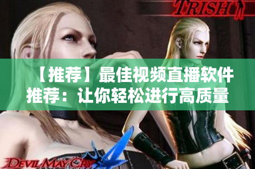 【推薦】最佳視頻直播軟件推薦：讓你輕松進行高質(zhì)量實時直播！