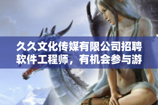 久久文化傳媒有限公司招聘軟件工程師，有機(jī)會參與游戲開發(fā)！
