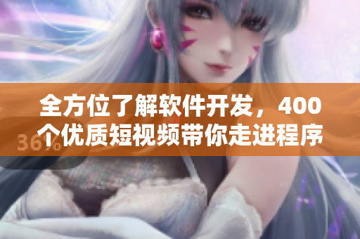 全方位了解軟件開發(fā)，400個(gè)優(yōu)質(zhì)短視頻帶你走進(jìn)程序員的世界