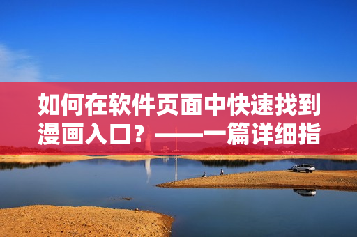 如何在軟件頁面中快速找到漫畫入口？——一篇詳細(xì)指南