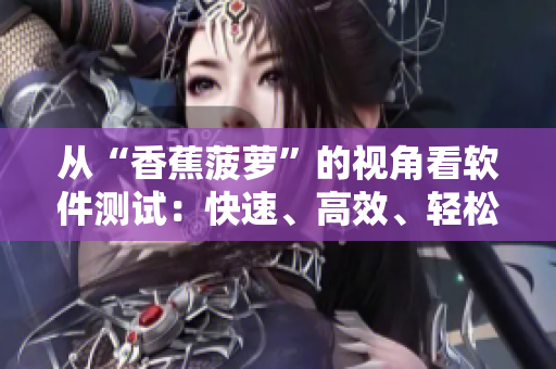 從“香蕉菠蘿”的視角看軟件測(cè)試：快速、高效、輕松、全面，你值得擁有！