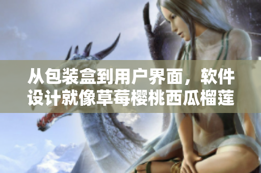 從包裝盒到用戶界面，軟件設(shè)計(jì)就像草莓櫻桃西瓜榴蓮，打開每個(gè)美妙享受。