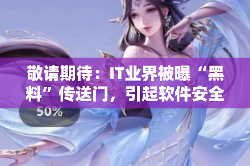 敬請(qǐng)期待：IT業(yè)界被曝“黑料”傳送門(mén)，引起軟件安全警示