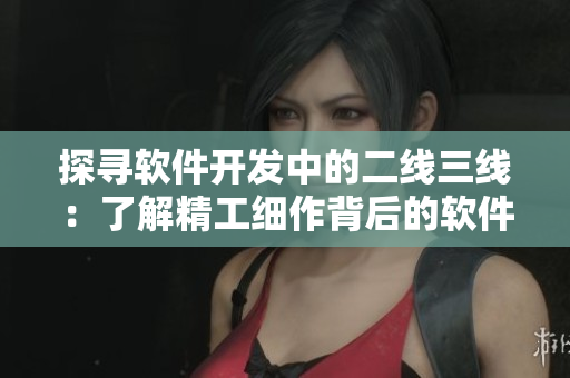 探尋軟件開(kāi)發(fā)中的二線三線：了解精工細(xì)作背后的軟件設(shè)計(jì)奧妙