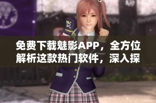 免費下載魅影APP，全方位解析這款熱門軟件，深入探究其功能和特色！