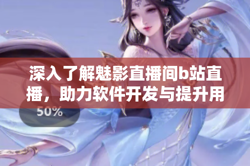 深入了解魅影直播間b站直播，助力軟件開發(fā)與提升用戶體驗！