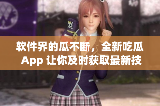 軟件界的瓜不斷，全新吃瓜 App 讓你及時(shí)獲取最新技術(shù)資訊