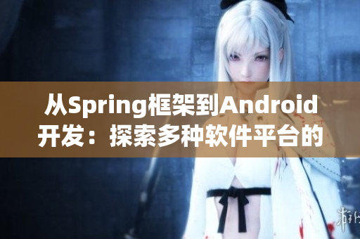 從Spring框架到Android開發(fā)：探索多種軟件平臺(tái)的開發(fā)技巧