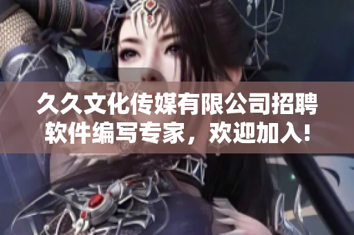 久久文化傳媒有限公司招聘軟件編寫專家，歡迎加入!