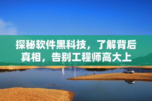 探秘軟件黑科技，了解背后真相，告別工程師高大上
