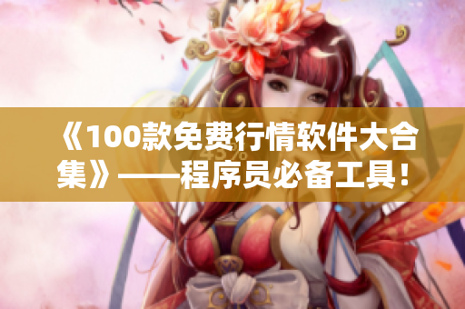 《100款免費(fèi)行情軟件大合集》——程序員必備工具！