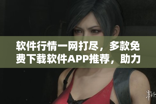 軟件行情一網(wǎng)打盡，多款免費(fèi)下載軟件APP推薦，助力投資創(chuàng)富。